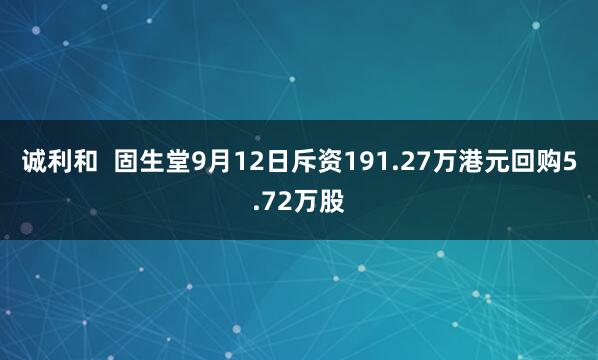 诚利和  固生堂9月12日斥资191.27万港元回购5.72万股