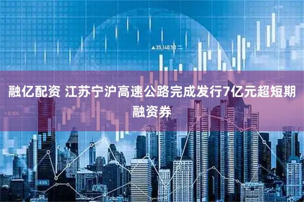 融亿配资 江苏宁沪高速公路完成发行7亿元超短期融资券