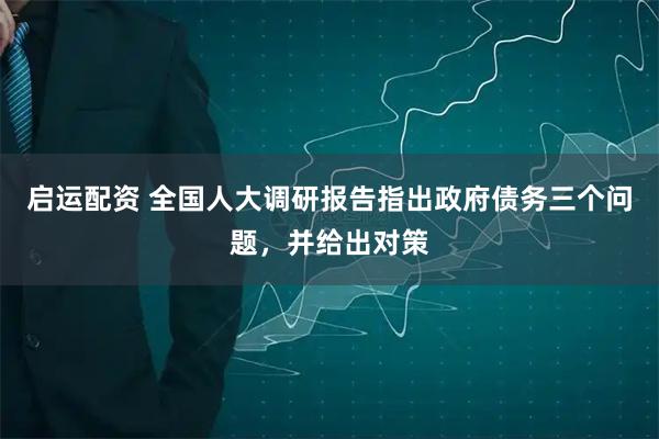 启运配资 全国人大调研报告指出政府债务三个问题，并给出对策