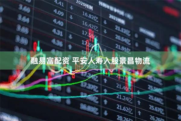 融易富配资 平安人寿入股景昌物流
