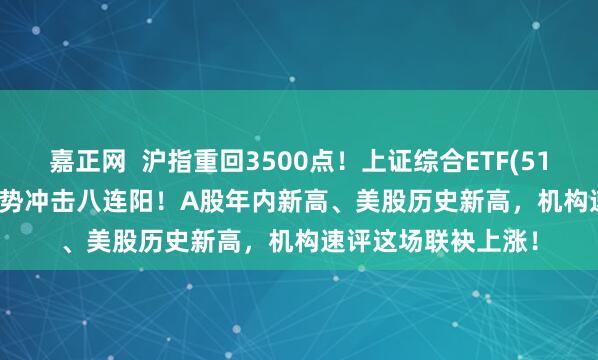 嘉正网 沪指重回3500点!上证综合ETF(510980)涨0.33%强势冲击八连阳!A股年内新高、美股历史新高,机构速评这场联袂上涨!