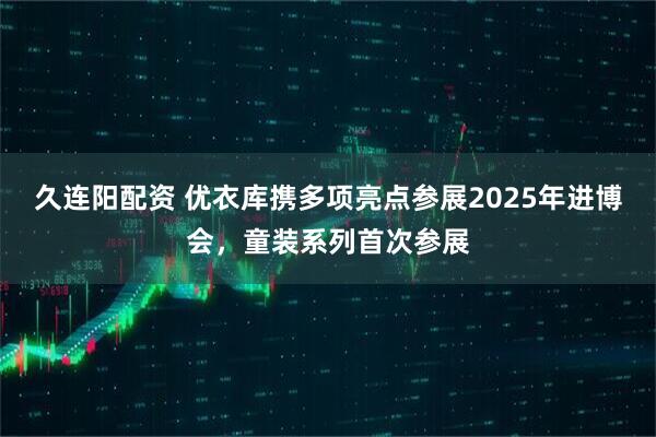 久连阳配资 优衣库携多项亮点参展2025年进博会，童装系列首次参展