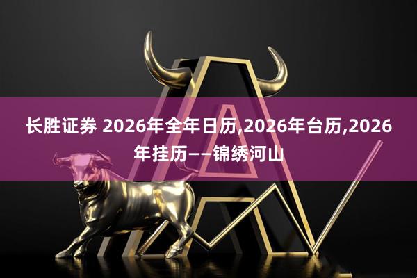 长胜证券 2026年全年日历,2026年台历,2026年挂历——锦绣河山