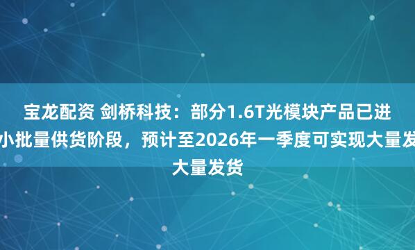 宝龙配资 剑桥科技：部分1.6T光模块产品已进入小批量供货阶段，预计至2026年一季度可实现大量发货