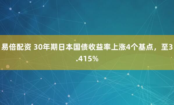 易倍配资 30年期日本国债收益率上涨4个基点，至3.415%